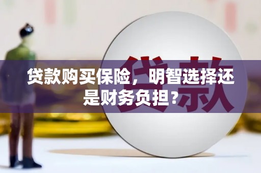 铜锣贷款购买保险，明智选择还是财务负担？