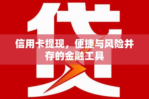 铜锣信用卡提现，便捷与风险并存的金融工具