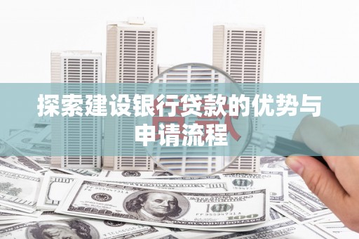 铜锣探索建设银行贷款的优势与申请流程