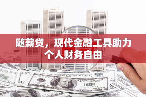 铜锣随薪贷，现代金融工具助力个人财务自由