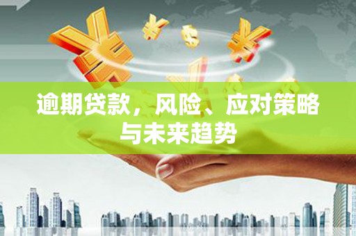 铜锣逾期贷款，风险、应对策略与未来趋势