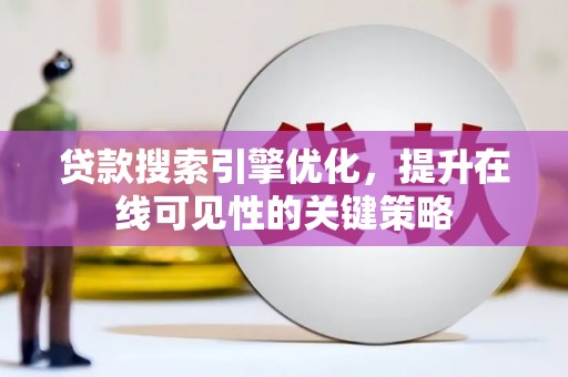 铜锣贷款搜索引擎优化，提升在线可见性的关键策略