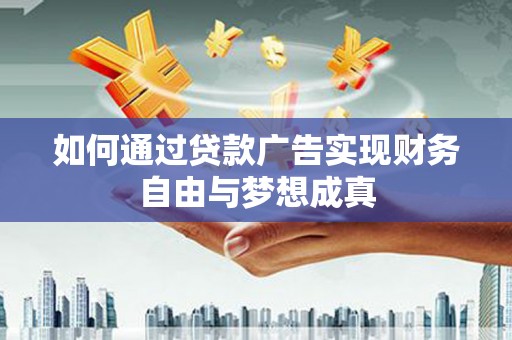 铜锣如何通过贷款广告实现财务自由与梦想成真