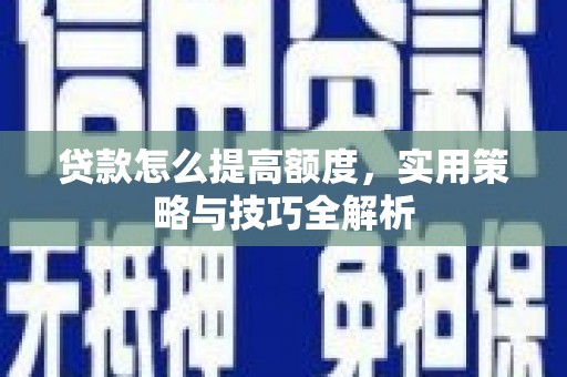 铜锣贷款怎么提高额度，实用策略与技巧全解析