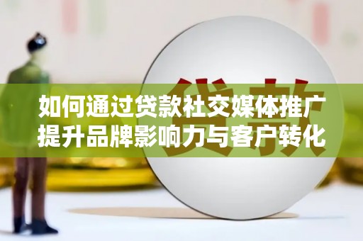 铜锣如何通过贷款社交媒体推广提升品牌影响力与客户转化率