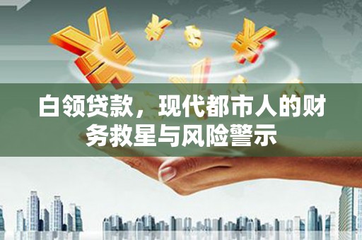 铜锣白领贷款，现代都市人的财务救星与风险警示