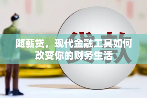 铜锣随薪贷，现代金融工具如何改变你的财务生活