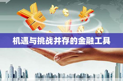 铜锣机遇与挑战并存的金融工具