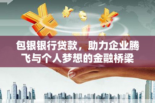铜锣包银银行贷款，助力企业腾飞与个人梦想的金融桥梁