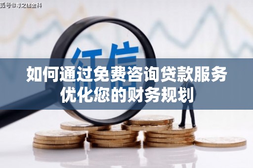 铜锣如何通过免费咨询贷款服务优化您的财务规划