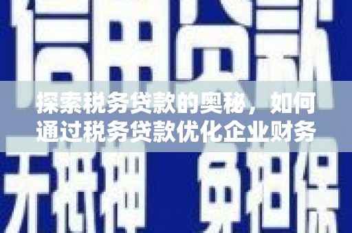 铜锣探索税务贷款的奥秘，如何通过税务贷款优化企业财务