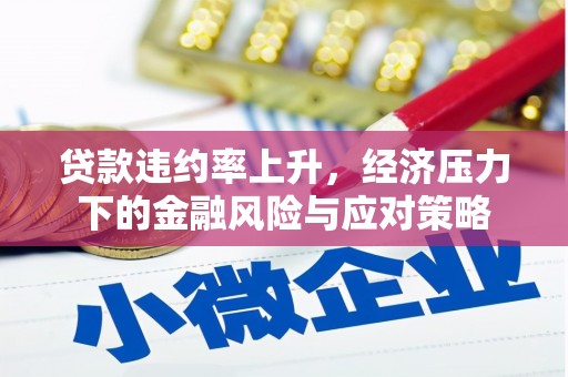 铜锣贷款违约率上升，经济压力下的金融风险与应对策略