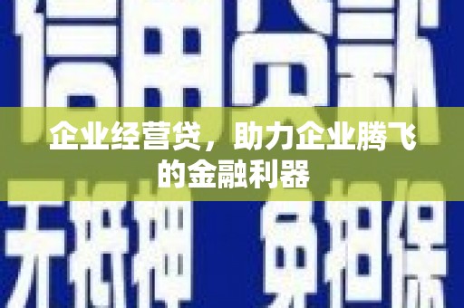 铜锣企业经营贷，助力企业腾飞的金融利器