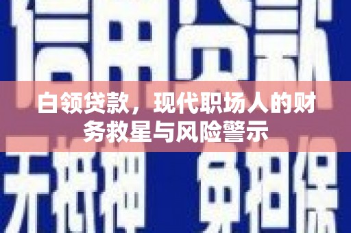 铜锣白领贷款，现代职场人的财务救星与风险警示