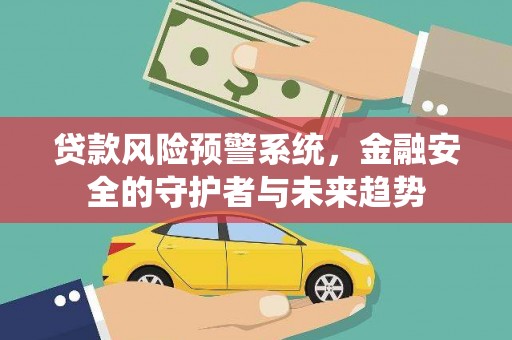 铜锣贷款风险预警系统，金融安全的守护者与未来趋势