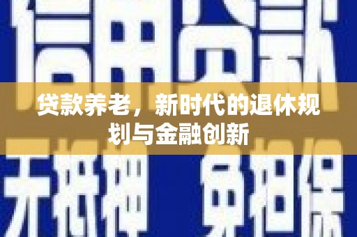铜锣贷款养老，新时代的退休规划与金融创新