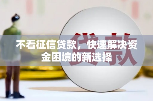 铜锣不看征信贷款，快速解决资金困境的新选择