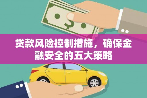 铜锣贷款风险控制措施，确保金融安全的五大策略