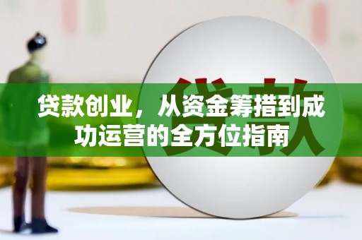 铜锣贷款创业，从资金筹措到成功运营的全方位指南