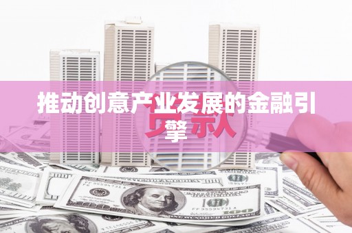 铜锣推动创意产业发展的金融引擎