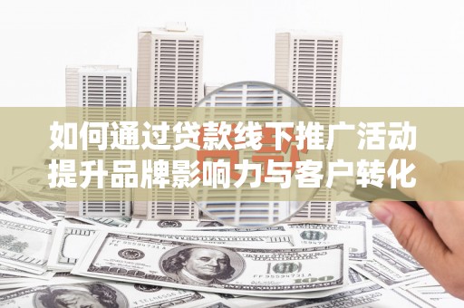 铜锣如何通过贷款线下推广活动提升品牌影响力与客户转化率