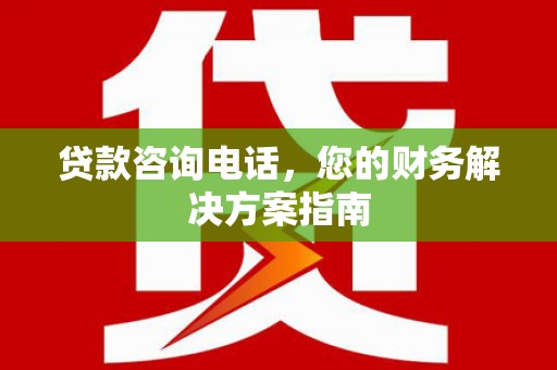 铜锣贷款咨询电话，您的财务解决方案指南