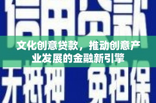 铜锣文化创意贷款，推动创意产业发展的金融新引擎