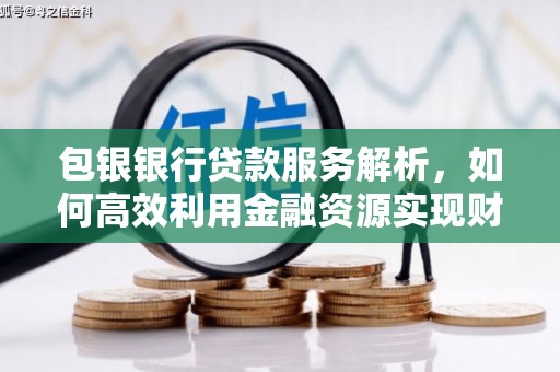 铜锣包银银行贷款服务解析，如何高效利用金融资源实现财富增长