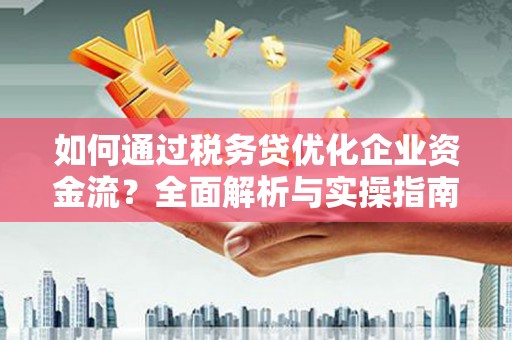 铜锣如何通过税务贷优化企业资金流？全面解析与实操指南