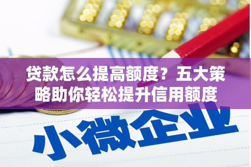 铜锣贷款怎么提高额度？五大策略助你轻松提升信用额度