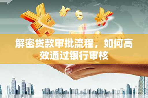 铜锣解密贷款审批流程，如何高效通过银行审核