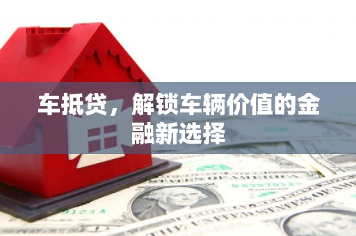 铜锣车抵贷，解锁车辆价值的金融新选择