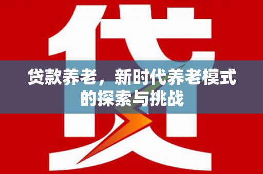 铜锣贷款养老，新时代养老模式的探索与挑战