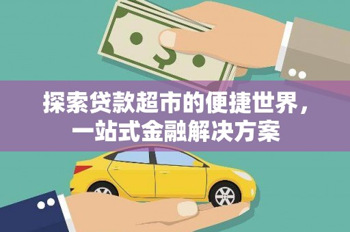 铜锣探索贷款超市的便捷世界，一站式金融解决方案