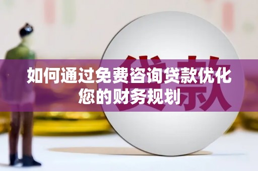 铜锣如何通过免费咨询贷款优化您的财务规划