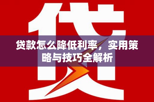 铜锣贷款怎么降低利率，实用策略与技巧全解析