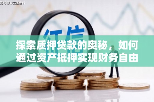 铜锣探索质押贷款的奥秘，如何通过资产抵押实现财务自由