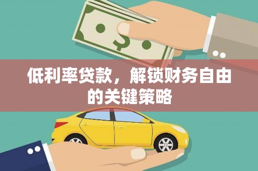 铜锣低利率贷款，解锁财务自由的关键策略