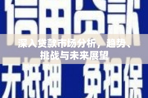铜锣深入贷款市场分析，趋势、挑战与未来展望