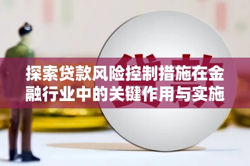 铜锣探索贷款风险控制措施在金融行业中的关键作用与实施策略