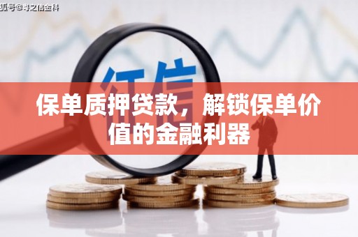铜锣保单质押贷款，解锁保单价值的金融利器