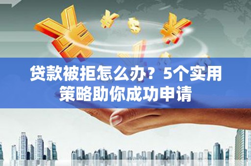 铜锣贷款被拒怎么办？5个实用策略助你成功申请