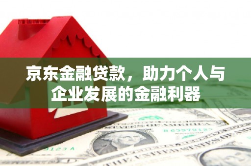 铜锣京东金融贷款，助力个人与企业发展的金融利器
