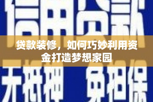 铜锣贷款装修，如何巧妙利用资金打造梦想家园