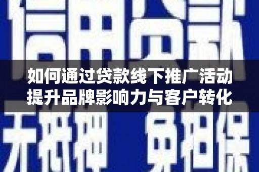铜锣如何通过贷款线下推广活动提升品牌影响力与客户转化率