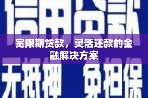 铜锣宽限期贷款，灵活还款的金融解决方案