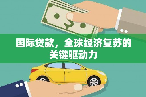 铜锣国际贷款，全球经济复苏的关键驱动力