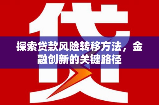 铜锣探索贷款风险转移方法，金融创新的关键路径
