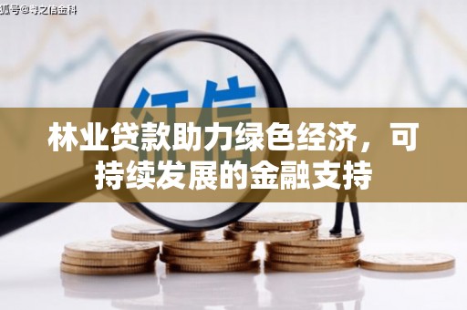 铜锣林业贷款助力绿色经济，可持续发展的金融支持