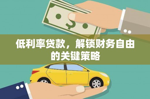 铜锣低利率贷款，解锁财务自由的关键策略